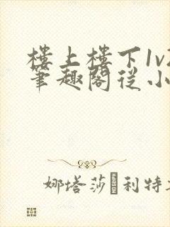 楼上楼下1v2笔趣阁从小到大