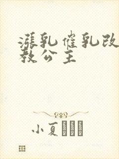 涨乳催乳改造调教公主