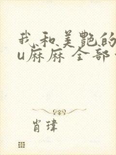 我和美艳的巨ru麻麻 全部章节