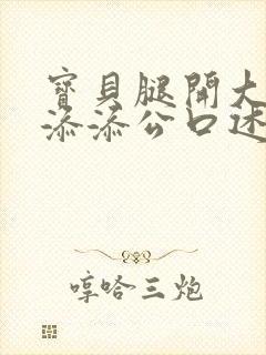 宝贝腿开大点我添添公口述