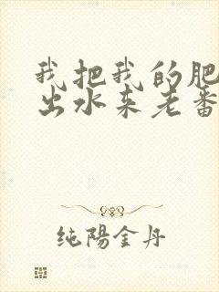 我把我的肥岳日出水来老番本