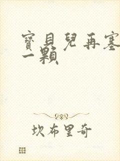 宝贝儿再塞最后一颗