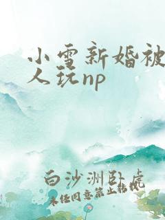 小雪新婚被全村人玩np