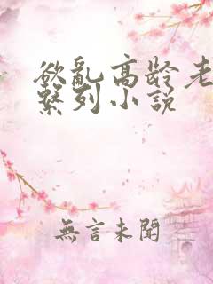 欲乱高龄老女人系列小说