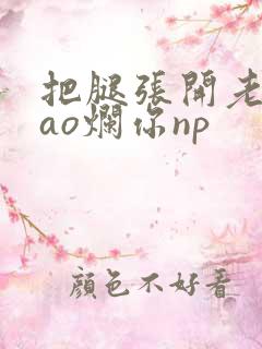 把腿张开老子cao烂你np