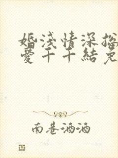 婚浅情深总裁追爱千千结免费阅读