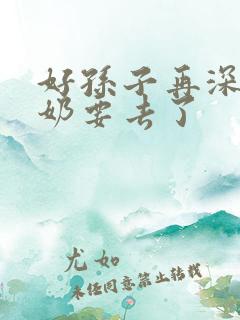 好孙子再深点奶奶要去了