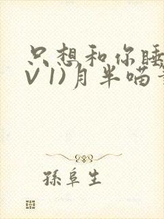 只想和你睡(1V 1)月半喵笔趣