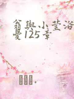 翁与小莹浴室欢爱125章