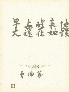 早上醒来他的巨大还在她体内