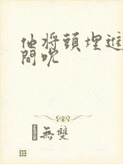 他将头埋进双腿间吮