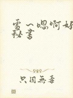 处～嗯啊好猛h秘书