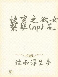 快穿之欲女养成系统(np) 风祈免费阅读