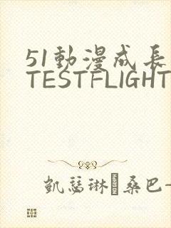 51动漫成长人TESTFLIGHT IOS
