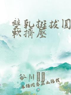 双乳挺拔圆润柔软挤压