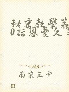 秘密教学第140话恩爱久等了