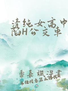 清纯女高中生沦陷H公交车