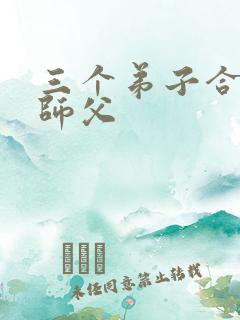 三个弟子合力弄师父