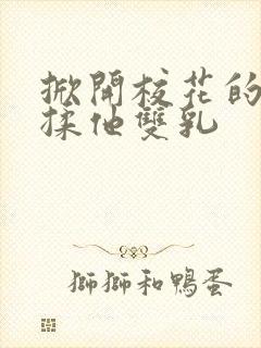 掀开校花的校服揉他双乳