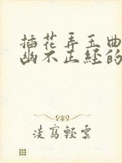 插花弄玉曲径探幽不正经的意思