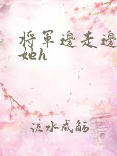 将军边走边挺进她h