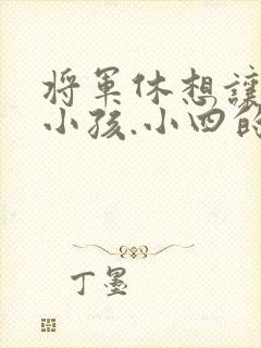 将军休想让我生小孩.小四的田园生活