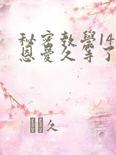 秘密教学140恩爱久等了秋蝉