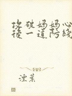 攻破妈妈心里最后一道防线