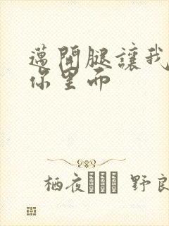 迈开腿让我看看你里面