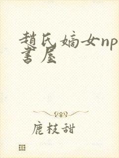 赵氏嫡女np御书屋