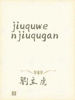 jiuquwenjiuqugan