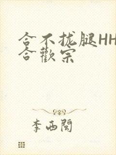合不拢腿HHH合欢宗