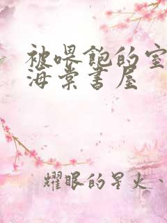 被喂饱的室友h海棠书屋