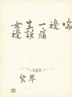 女生一边喘气一边说痛