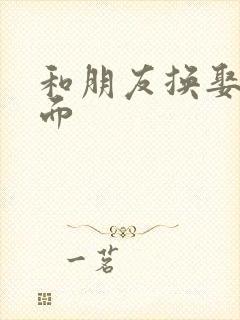 和朋友换娶妻当面