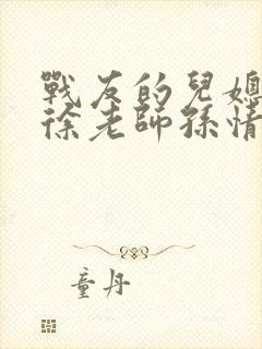 战友的儿媳老王徐老师孙情