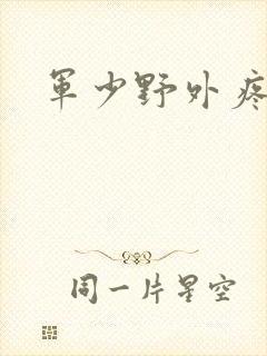 军少野外疼