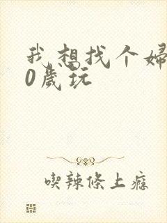 我想找个妇女50岁玩