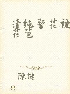 清纯警花被迫开花苞