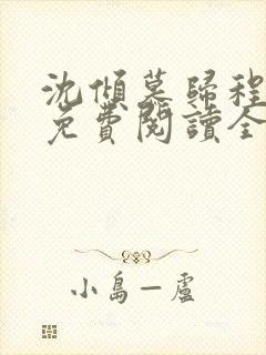 沈倾慕归程小说免费阅读全文