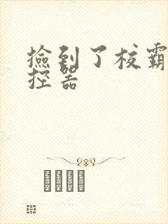 捡到了校霸的遥控器