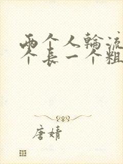 两个人轮流干一个长一个粗