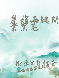 丽娟两腿间一大丛黑毛