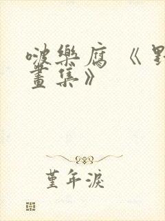 啵乐腐 《 野画集》