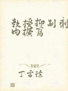 教授抑制剂要吗肉扩写