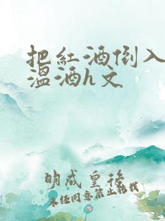 把红酒倒入b里温酒h文