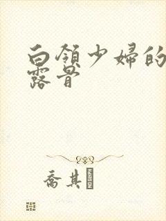 白领少妇的寂寞露骨