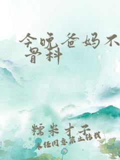 今晚爸妈不在家 骨科