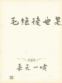 毛绝后也是天意