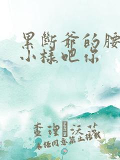 累断爷的腰by小样吧你